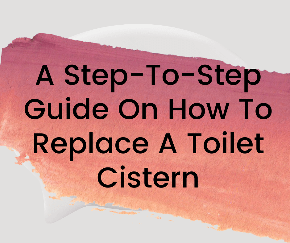 A Step-To-Step Guide On How To Replace A Toilet Cistern